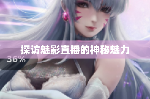 探访魅影直播的神秘魅力