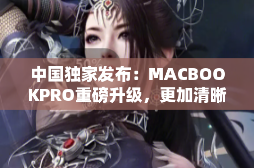 中国独家发布：MACBOOKPRO重磅升级，更加清晰视觉享受