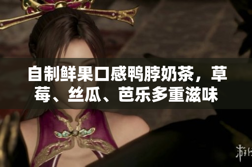 自制鲜果口感鸭脖奶茶，草莓、丝瓜、芭乐多重滋味