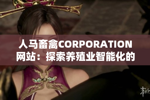人马畜禽CORPORATION网站：探索养殖业智能化的创新平台