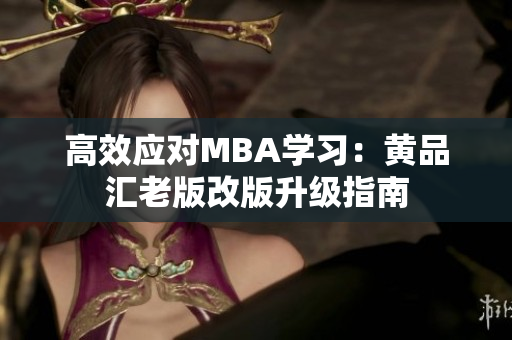 高效应对MBA学习：黄品汇老版改版升级指南