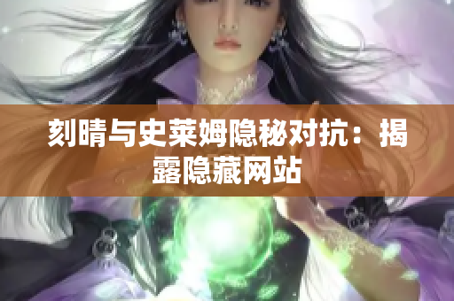 刻晴与史莱姆隐秘对抗：揭露隐藏网站