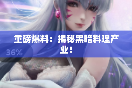 重磅爆料：揭秘黑暗料理产业！