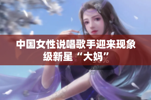 中国女性说唱歌手迎来现象级新星“大妈”