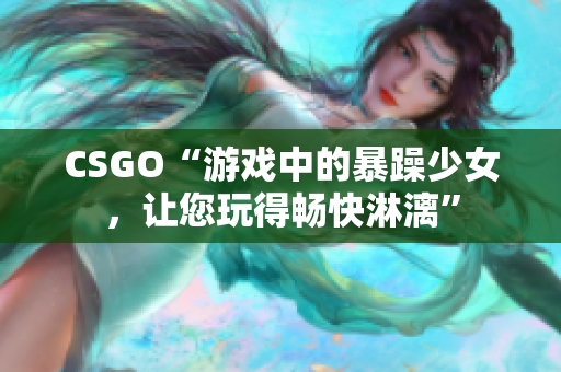 CSGO“游戏中的暴躁少女，让您玩得畅快淋漓”