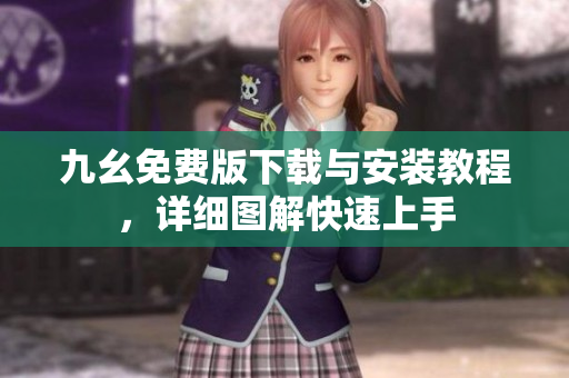 九幺免费版下载与安装教程，详细图解快速上手