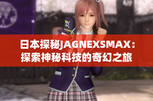 日本探秘JAGNEXSMAX：探索神秘科技的奇幻之旅