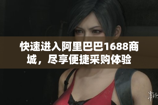 快速进入阿里巴巴1688商城，尽享便捷采购体验