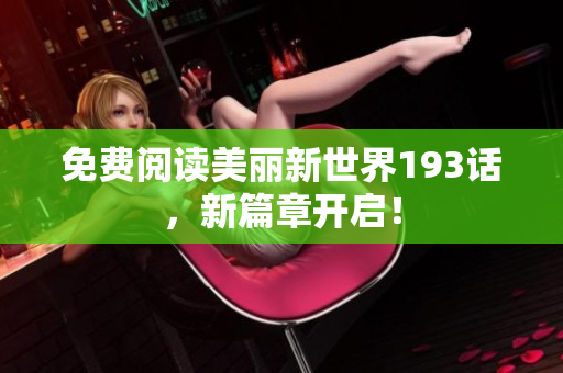 免费阅读美丽新世界193话，新篇章开启！