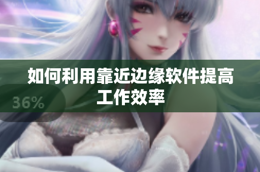 如何利用靠近边缘软件提高工作效率
