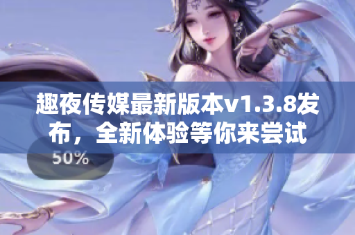 趣夜传媒最新版本v1.3.8发布，全新体验等你来尝试