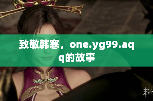 致敬韩寒，one.yg99.aqq的故事