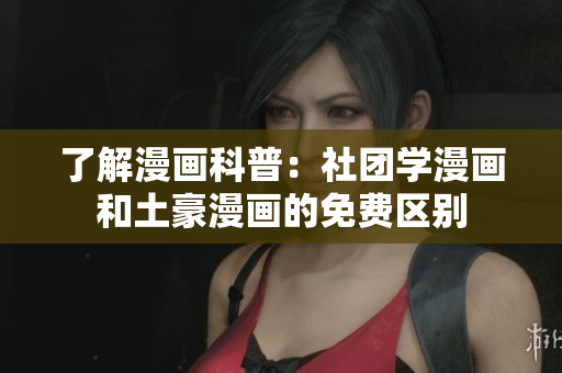 了解漫画科普：社团学漫画和土豪漫画的免费区别