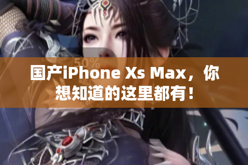 国产iPhone Xs Max，你想知道的这里都有！