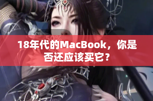 18年代的MacBook，你是否还应该买它？