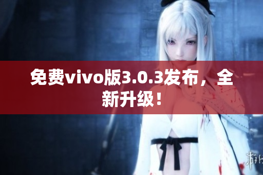 免费vivo版3.0.3发布，全新升级！