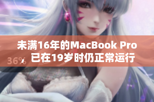 未满16年的MacBook Pro，已在19岁时仍正常运行