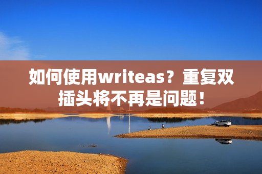 如何使用writeas？重复双插头将不再是问题！