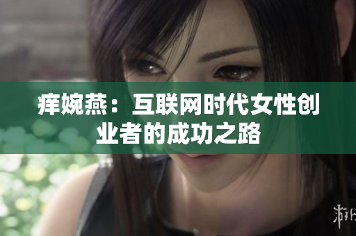 痒婉燕：互联网时代女性创业者的成功之路