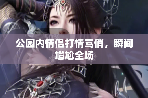 公园内情侣打情骂俏，瞬间尴尬全场