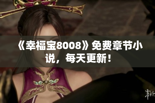 《幸福宝8008》免费章节小说，每天更新！