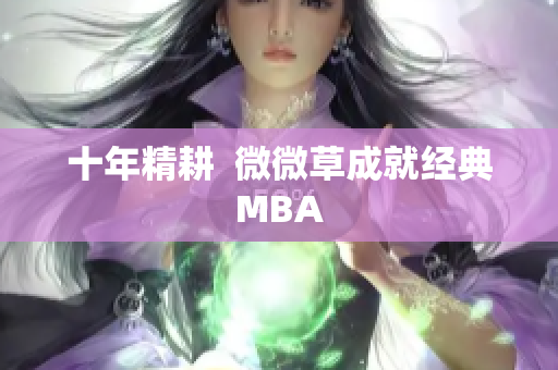 十年精耕  微微草成就经典MBA