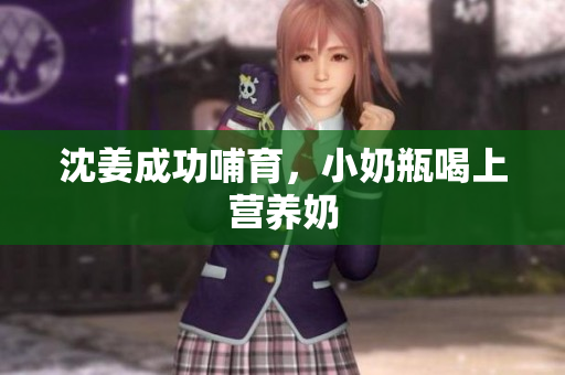 沈姜成功哺育，小奶瓶喝上营养奶