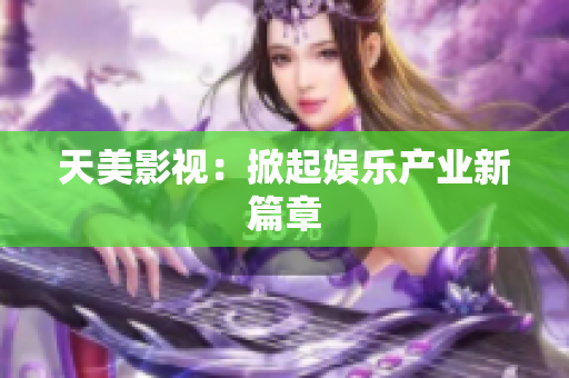 天美影视：掀起娱乐产业新篇章
