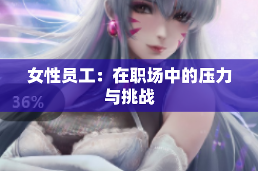 女性员工：在职场中的压力与挑战