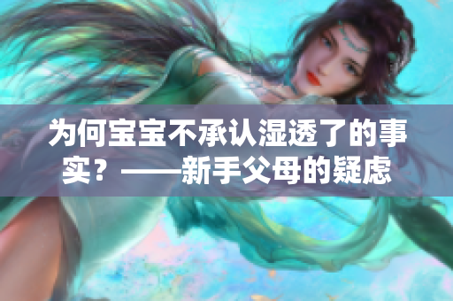 为何宝宝不承认湿透了的事实？——新手父母的疑虑