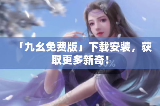 「九幺免费版」下载安装，获取更多新奇！