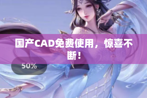 国产CAD免费使用，惊喜不断！