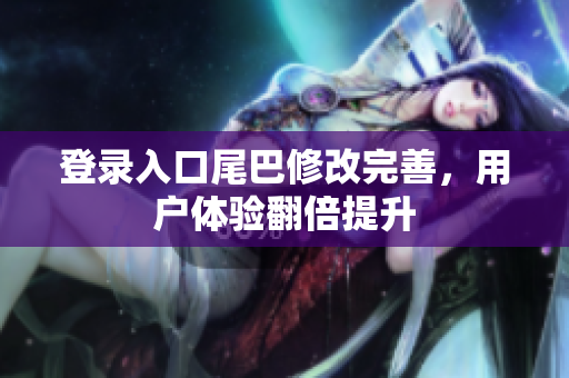 登录入口尾巴修改完善，用户体验翻倍提升