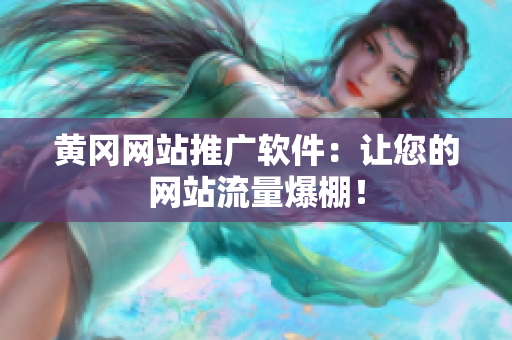 黄冈网站推广软件：让您的网站流量爆棚！