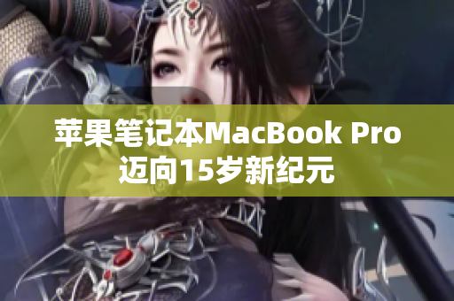 苹果笔记本MacBook Pro迈向15岁新纪元