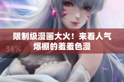 限制级漫画大火！来看人气爆棚的羞羞色漫