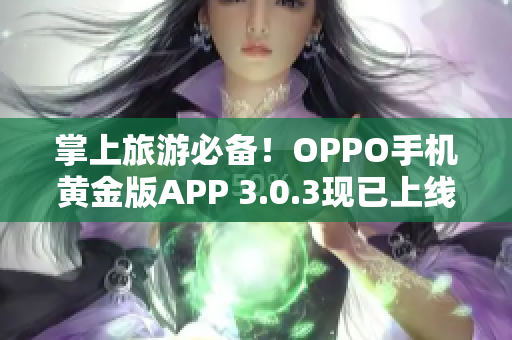 掌上旅游必备！OPPO手机黄金版APP 3.0.3现已上线