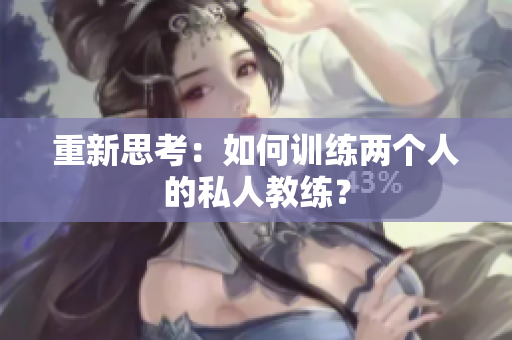 重新思考：如何训练两个人的私人教练？