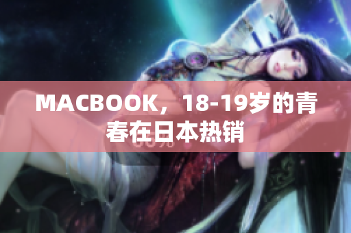 MACBOOK，18-19岁的青春在日本热销