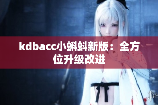kdbacc小蝌蚪新版：全方位升级改进