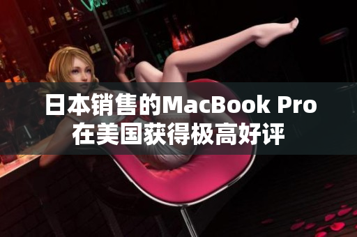 日本销售的MacBook Pro在美国获得极高好评