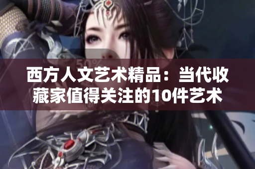 西方人文艺术精品：当代收藏家值得关注的10件艺术杰作