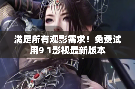 满足所有观影需求！免费试用9 1影视最新版本