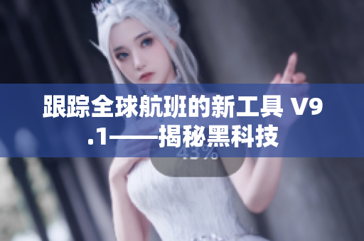 跟踪全球航班的新工具 V9.1——揭秘黑科技