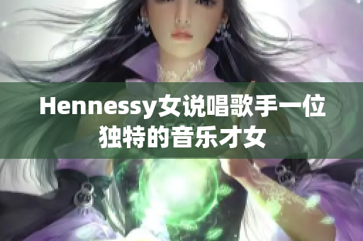 Hennessy女说唱歌手一位独特的音乐才女