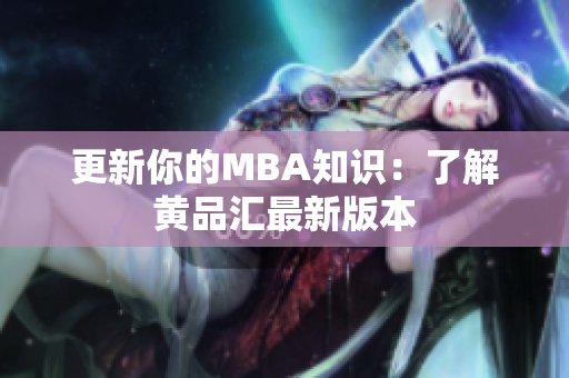 更新你的MBA知识：了解黄品汇最新版本