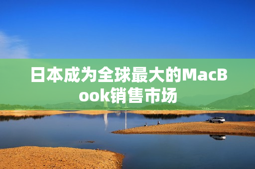 日本成为全球最大的MacBook销售市场