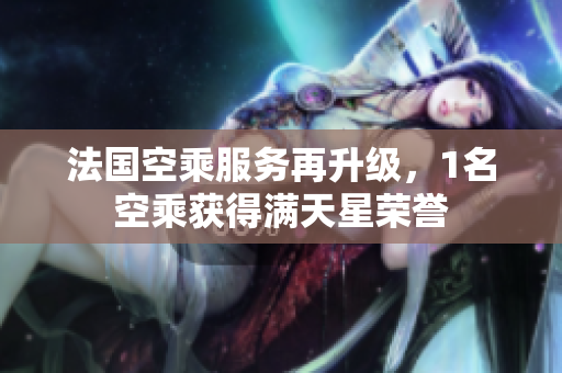 法国空乘服务再升级，1名空乘获得满天星荣誉