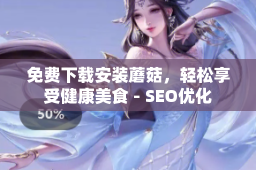 免费下载安装蘑菇，轻松享受健康美食 - SEO优化