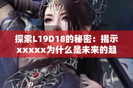 探索L19D18的秘密：揭示xxxxx为什么是未来的趋势